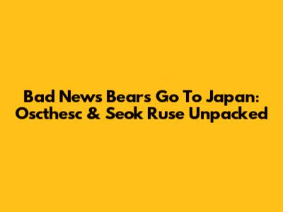 Bad News Bears Go To Japan: Oscthesc & Seok Ruse Unpacked