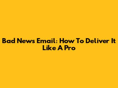 Bad News Email: How To Deliver It Like A Pro