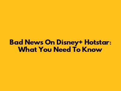 Bad News On Disney+ Hotstar: What You Need To Know