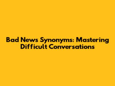 Bad News Synonyms: Mastering Difficult Conversations