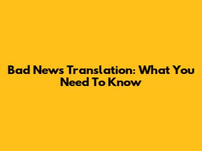 Bad News Translation: What You Need To Know