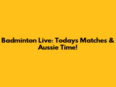 Badminton Live: Today's Matches & Aussie Time!