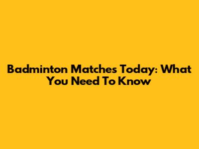 Badminton Matches Today: What You Need To Know