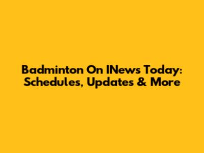 Badminton On INews Today: Schedules, Updates & More