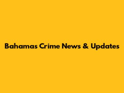 Bahamas Crime News & Updates