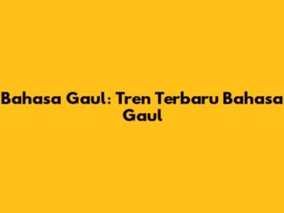 Bahasa Gaul: Tren Terbaru Bahasa Gaul
