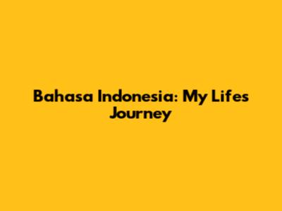 Bahasa Indonesia: My Life's Journey