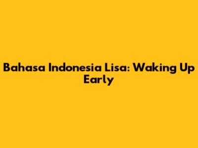 Bahasa Indonesia Lisa: Waking Up Early