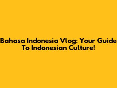 Bahasa Indonesia Vlog: Your Guide To Indonesian Culture!