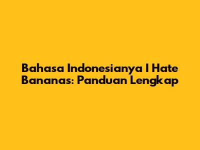 Bahasa Indonesianya I Hate Bananas: Panduan Lengkap