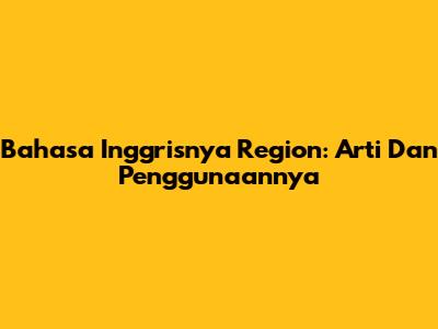 Bahasa Inggrisnya Region: Arti Dan Penggunaannya