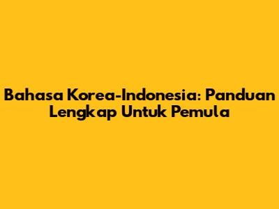 Bahasa Korea-Indonesia: Panduan Lengkap Untuk Pemula