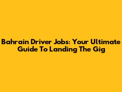 Bahrain Driver Jobs: Your Ultimate Guide To Landing The Gig