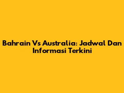 Bahrain Vs Australia: Jadwal Dan Informasi Terkini