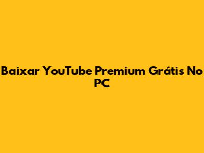 Baixar YouTube Premium Grátis No PC