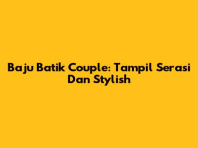 Baju Batik Couple: Tampil Serasi Dan Stylish