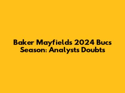 Baker Mayfield's 2024 Bucs Season: Analyst's Doubts