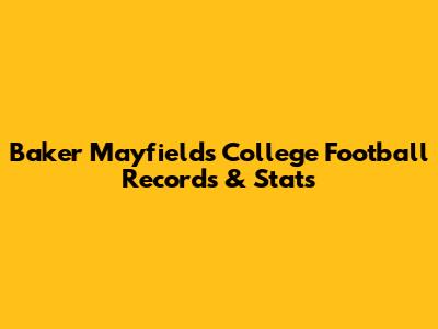Baker Mayfield's College Football Records & Stats