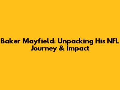 Baker Mayfield: Unpacking His NFL Journey & Impact