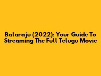 Balaraju (2022): Your Guide To Streaming The Full Telugu Movie