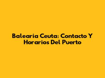 Balearia Ceuta: Contacto Y Horarios Del Puerto