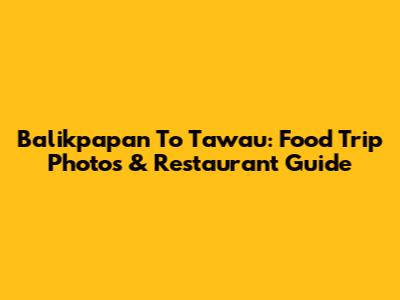 Balikpapan To Tawau: Food Trip Photos & Restaurant Guide