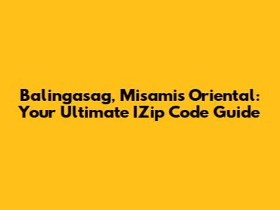 Balingasag, Misamis Oriental: Your Ultimate IZip Code Guide