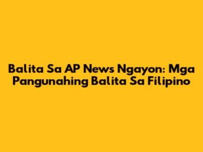 Balita Sa AP News Ngayon: Mga Pangunahing Balita Sa Filipino