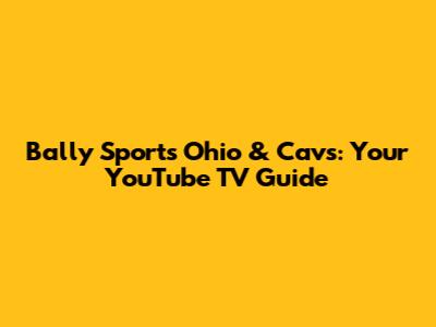 Bally Sports Ohio & Cavs: Your YouTube TV Guide
