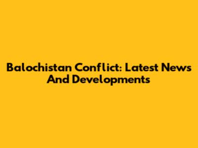 Balochistan Conflict: Latest News And Developments
