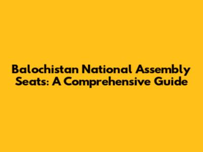 Balochistan National Assembly Seats: A Comprehensive Guide