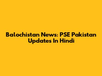 Balochistan News: PSE Pakistan Updates In Hindi