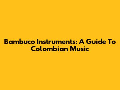 Bambuco Instruments: A Guide To Colombian Music