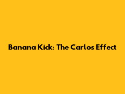 Banana Kick: The Carlos Effect