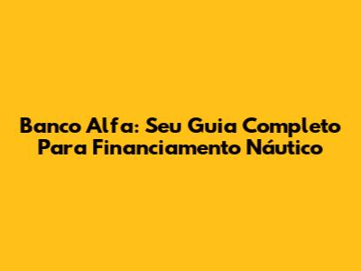 Banco Alfa: Seu Guia Completo Para Financiamento Náutico