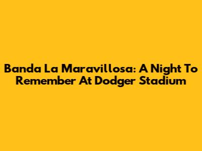 Banda La Maravillosa: A Night To Remember At Dodger Stadium