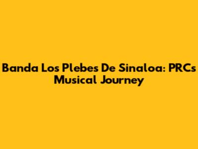 Banda Los Plebes De Sinaloa: PRC's Musical Journey