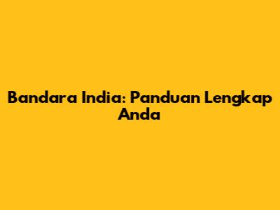 Bandara India: Panduan Lengkap Anda