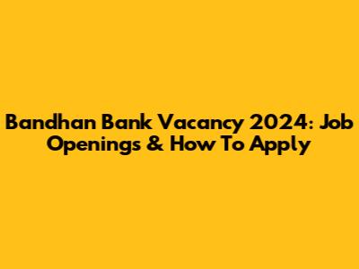 Bandhan Bank Vacancy 2024: Job Openings & How To Apply