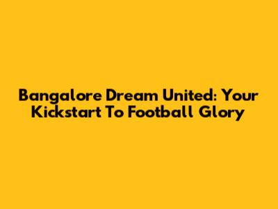 Bangalore Dream United: Your Kickstart To Football Glory