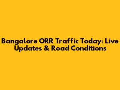 Bangalore ORR Traffic Today: Live Updates & Road Conditions