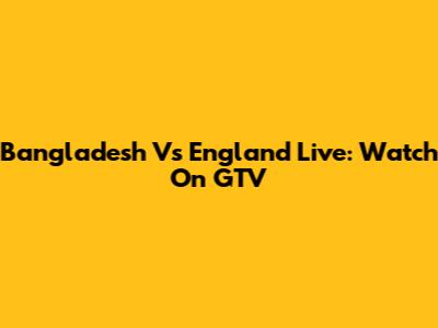 Bangladesh Vs England Live: Watch On GTV