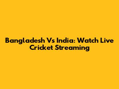 Bangladesh Vs India: Watch Live Cricket Streaming