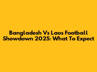 Bangladesh Vs Laos Football Showdown 2025: What To Expect