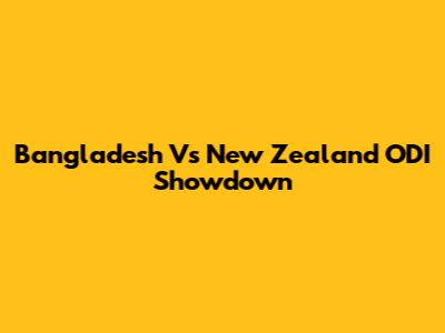 Bangladesh Vs New Zealand ODI Showdown