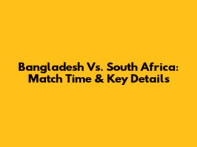 Bangladesh Vs. South Africa: Match Time & Key Details