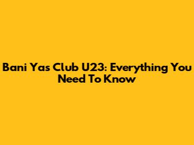 Bani Yas Club U23: Everything You Need To Know