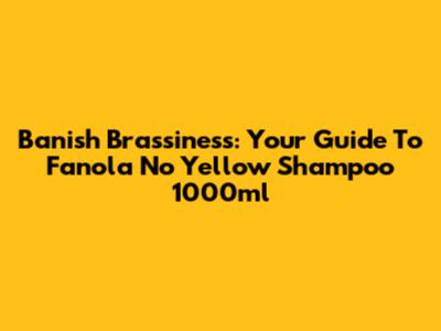 Banish Brassiness: Your Guide To Fanola No Yellow Shampoo 1000ml