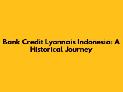 Bank Credit Lyonnais Indonesia: A Historical Journey