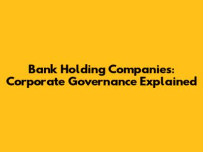 Bank Holding Companies: Corporate Governance Explained